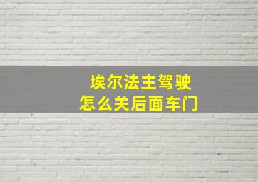 埃尔法主驾驶怎么关后面车门