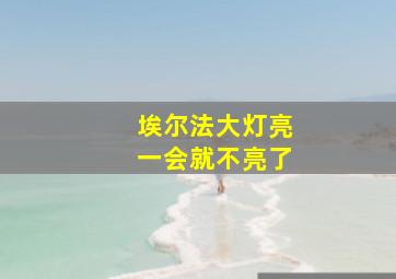 埃尔法大灯亮一会就不亮了