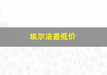 埃尔法最低价