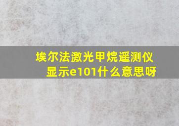 埃尔法激光甲烷遥测仪显示e101什么意思呀