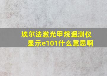 埃尔法激光甲烷遥测仪显示e101什么意思啊