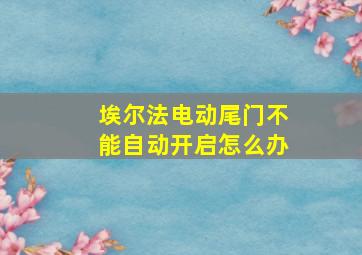 埃尔法电动尾门不能自动开启怎么办