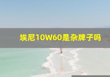 埃尼10W60是杂牌子吗