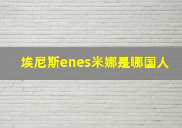 埃尼斯enes米娜是哪国人