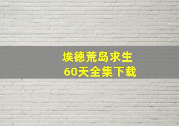 埃德荒岛求生60天全集下载