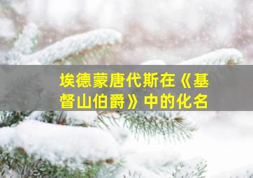 埃德蒙唐代斯在《基督山伯爵》中的化名