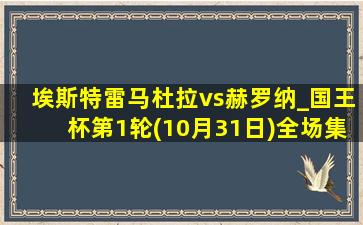 埃斯特雷马杜拉vs赫罗纳_国王杯第1轮(10月31日)全场集锦