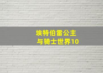 埃特伯雷公主与骑士世界10