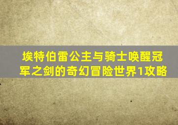 埃特伯雷公主与骑士唤醒冠军之剑的奇幻冒险世界1攻略