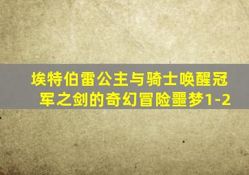 埃特伯雷公主与骑士唤醒冠军之剑的奇幻冒险噩梦1-2