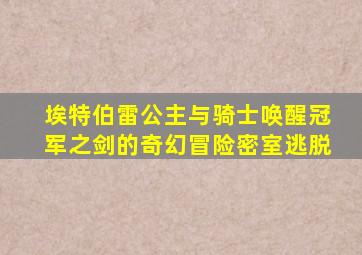 埃特伯雷公主与骑士唤醒冠军之剑的奇幻冒险密室逃脱