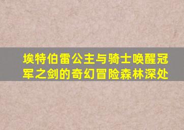 埃特伯雷公主与骑士唤醒冠军之剑的奇幻冒险森林深处