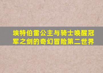 埃特伯雷公主与骑士唤醒冠军之剑的奇幻冒险第二世界