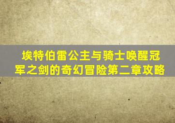 埃特伯雷公主与骑士唤醒冠军之剑的奇幻冒险第二章攻略