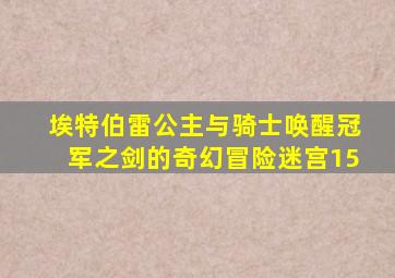 埃特伯雷公主与骑士唤醒冠军之剑的奇幻冒险迷宫15