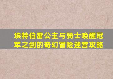 埃特伯雷公主与骑士唤醒冠军之剑的奇幻冒险迷宫攻略