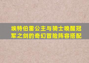 埃特伯雷公主与骑士唤醒冠军之剑的奇幻冒险阵容搭配