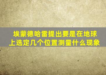 埃蒙德哈雷提出要是在地球上选定几个位置测量什么现象