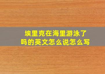 埃里克在海里游泳了吗的英文怎么说怎么写