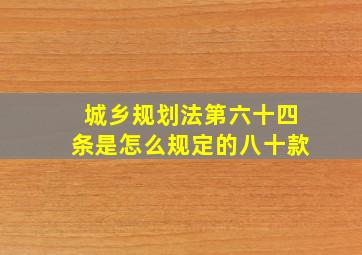 城乡规划法第六十四条是怎么规定的八十款