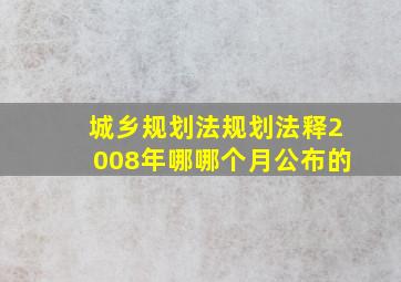 城乡规划法规划法释2008年哪哪个月公布的