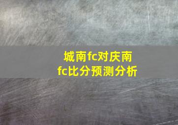 城南fc对庆南fc比分预测分析