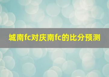 城南fc对庆南fc的比分预测