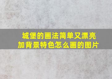 城堡的画法简单又漂亮加背景特色怎么画的图片