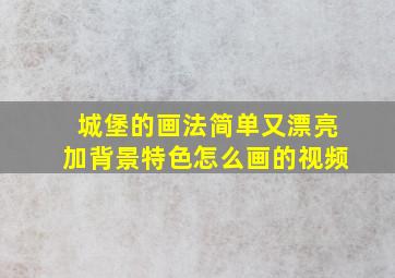 城堡的画法简单又漂亮加背景特色怎么画的视频