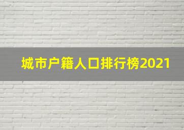 城市户籍人口排行榜2021