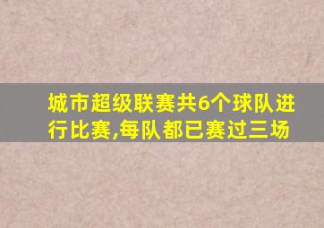 城市超级联赛共6个球队进行比赛,每队都已赛过三场