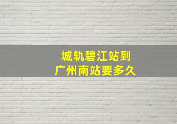 城轨碧江站到广州南站要多久