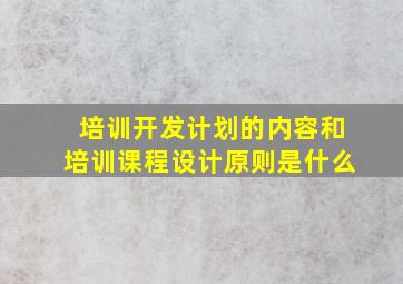 培训开发计划的内容和培训课程设计原则是什么