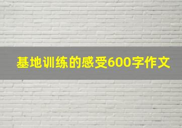 基地训练的感受600字作文