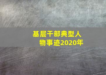 基层干部典型人物事迹2020年