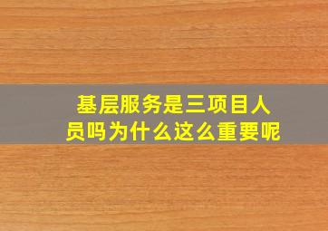 基层服务是三项目人员吗为什么这么重要呢