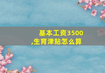 基本工资3500,生育津贴怎么算