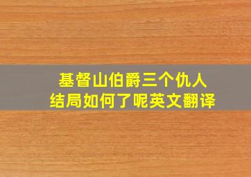 基督山伯爵三个仇人结局如何了呢英文翻译