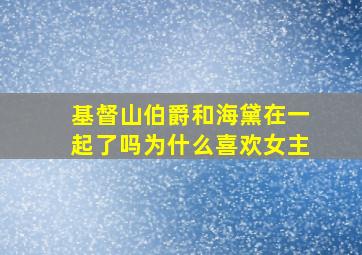 基督山伯爵和海黛在一起了吗为什么喜欢女主