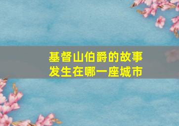 基督山伯爵的故事发生在哪一座城市