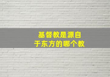 基督教是源自于东方的哪个教