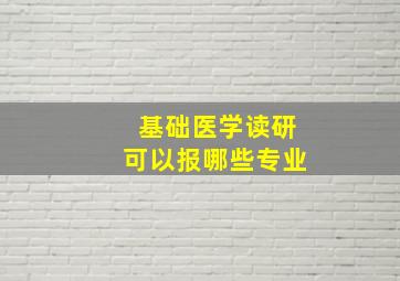 基础医学读研可以报哪些专业