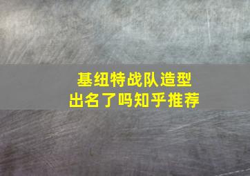 基纽特战队造型出名了吗知乎推荐