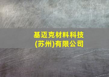 基迈克材料科技(苏州)有限公司