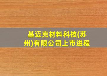 基迈克材料科技(苏州)有限公司上市进程