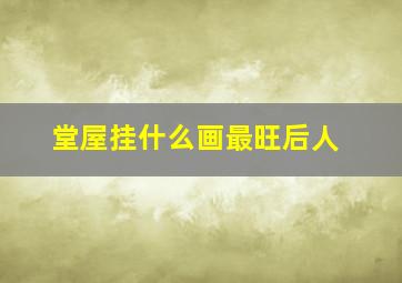 堂屋挂什么画最旺后人