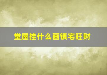 堂屋挂什么画镇宅旺财