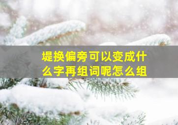 堤换偏旁可以变成什么字再组词呢怎么组