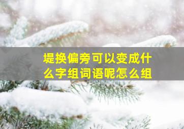 堤换偏旁可以变成什么字组词语呢怎么组