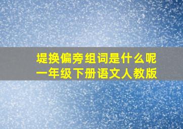 堤换偏旁组词是什么呢一年级下册语文人教版